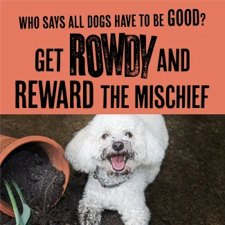 who says all dogs have to be good? Get rowdy and reward the mischief