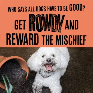 who says all dogs have to be good? Get Rowdy and reward the mischief