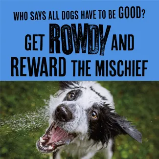 Who says all dogs have to be good. Get Rowdy and reward the mischeif